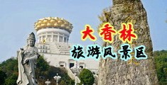 美女被大鸡巴操的直喷水中国浙江-绍兴大香林旅游风景区